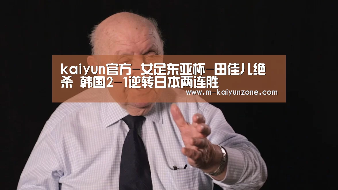 kaiyun官方-女足东亚杯-田佳儿绝杀 韩国2-1逆转日本两连胜(图1) kaiyun官方-女足东亚杯-田佳儿绝杀 韩国2-1逆转日本两连胜(图1)