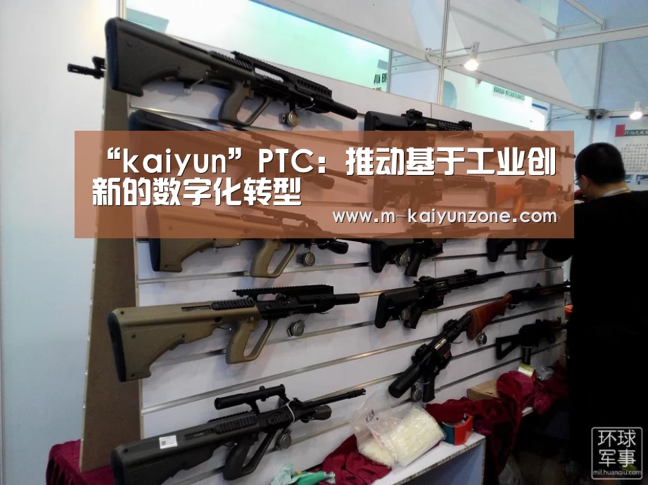 “kaiyun”PTC:推动基于工业创新的数字化转型(图1) kaiyun官方网站