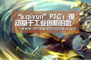 “kaiyun”PTC:推动基于工业创新的数字化转型(图4) “kaiyun”PTC:推动基于工业创新的数字化转型(图4)