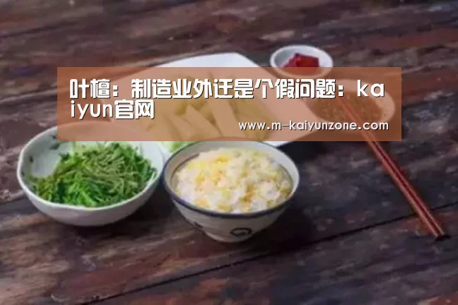 叶檀:制造业外迁是个假问题:kaiyun官网(图1) 叶檀:制造业外迁是个假问题:kaiyun官网(图1)